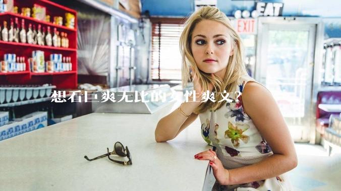 想看巨爽无比的女性爽文？