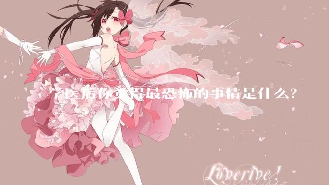 学医后你觉得最恐怖的事情是什么？