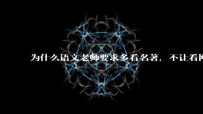 为什么语文老师要求多看名著，不让看网络***？