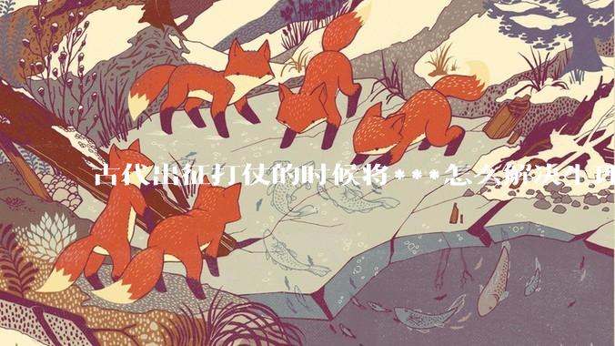 古代出征打仗的时候将***怎么解决生理饥渴的？
