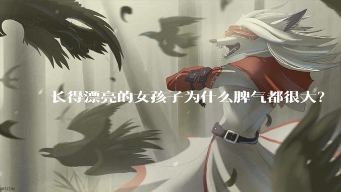 长得漂亮的女孩子为什么脾气都很大？