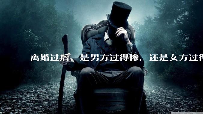 离婚过后，是男方过得惨，还是女方过得惨？