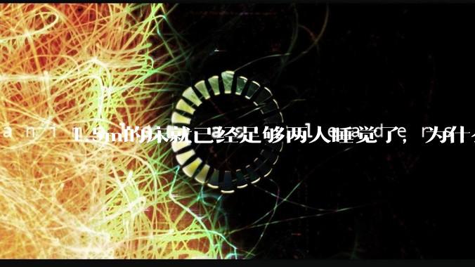 1.5m的床就已经足够两人睡觉了，为什么现在流行1.8m这么大的床？