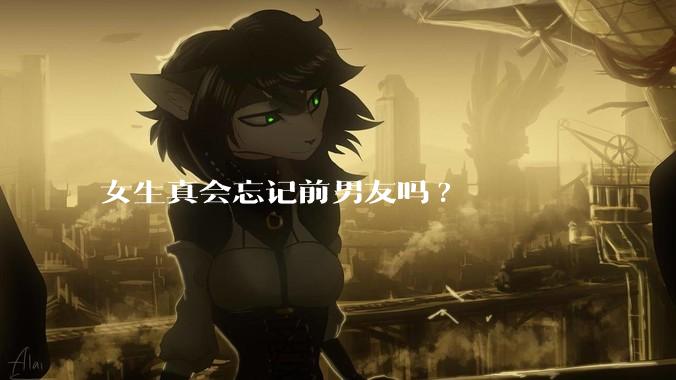 女生真会忘记前男友吗?