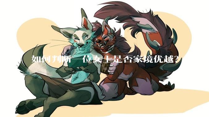 如何判断一位女士是否家境优越？