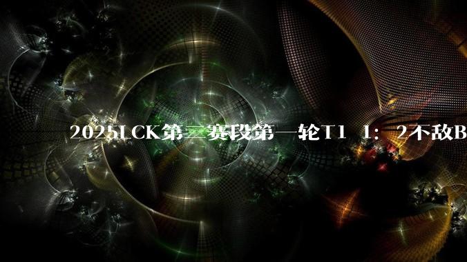 2025LCK第二赛段第一轮T1 1：2不敌BFX，第三局Gumayusi重登赛场，如何评价这场比赛?