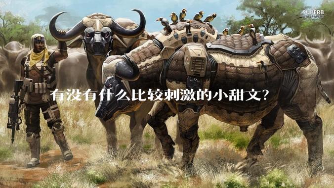 有没有什么比较刺激的小甜文？
