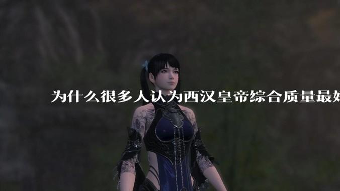 为什么很多人认为西汉皇帝综合质量最好?