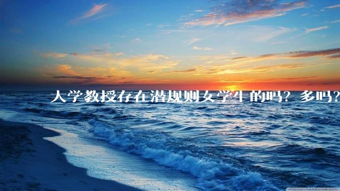 大学教授存在潜规则女学生的吗？多吗？