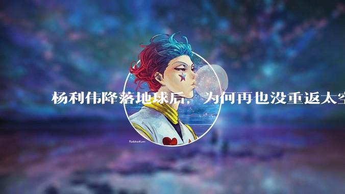 杨利伟降落地球后，为何再也没重返太空？