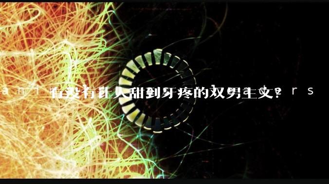 有没有让人甜到牙疼的双男主文？