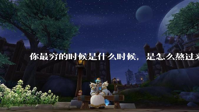 你最穷的时候是什么时候，是怎么熬过来的？