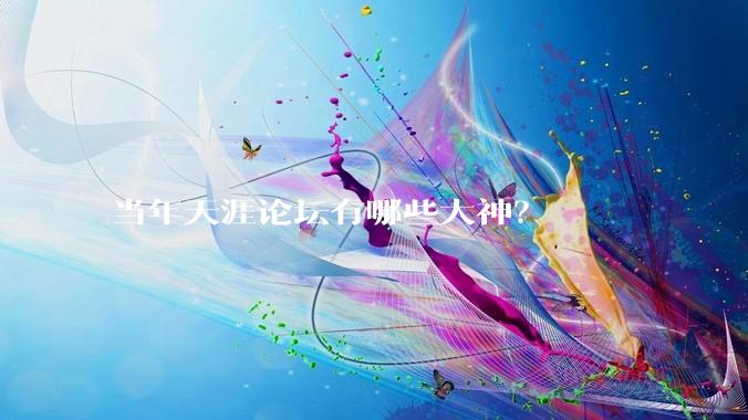 当年天涯论坛有哪些大神？