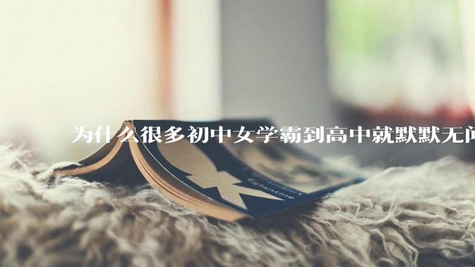 为什么很多初中女学霸到高中就默默无闻了？