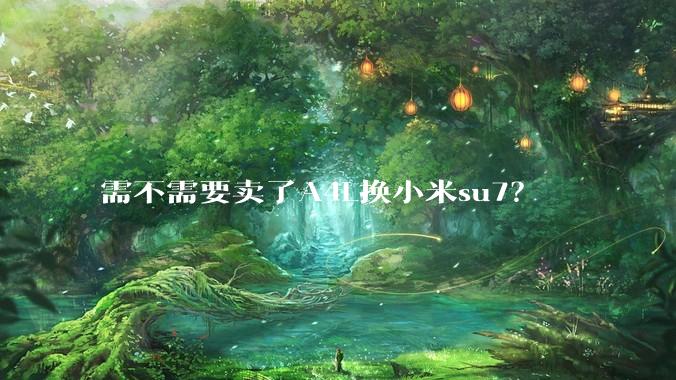 需不需要卖了A4L换小米su7？