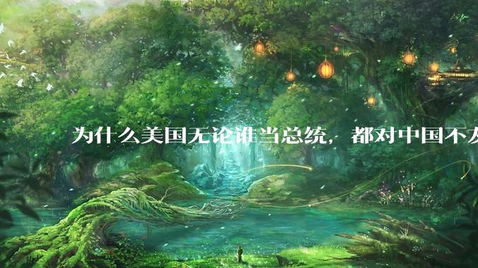 为什么美国无论谁当总统，都对中国不友好？