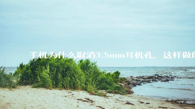 手机为什么取消3.5mm耳机孔，这样做的目的是什么？
