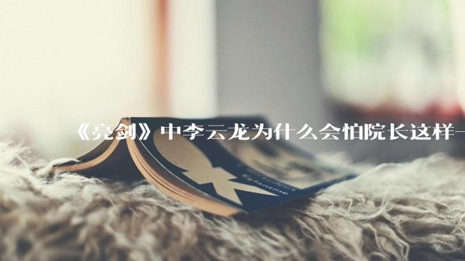 《亮剑》中李云龙为什么会怕院长这样一个文人，他不是最讨厌读书人吗？