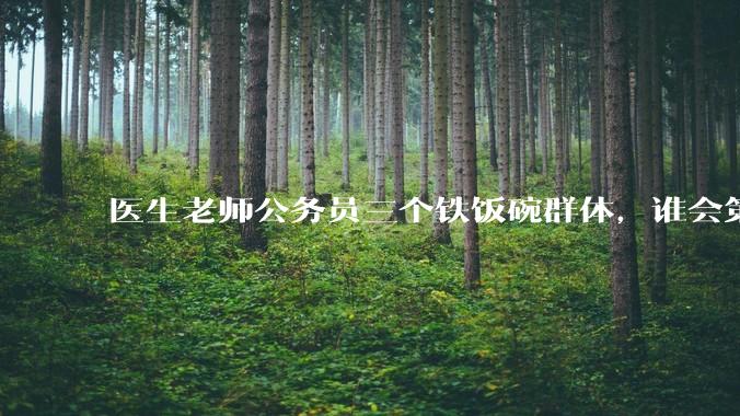 医生老师公务员三个铁饭碗群体，谁会第一个面临职业危机呢？