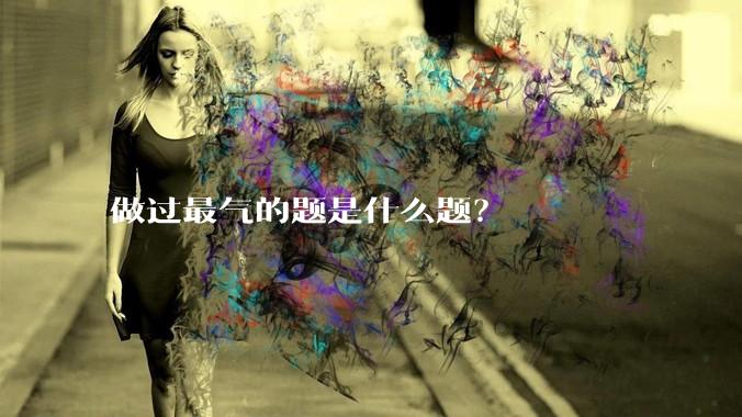 做过最气的题是什么题？