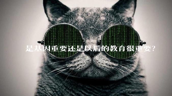 是基因重要还是以后的教育很重要？