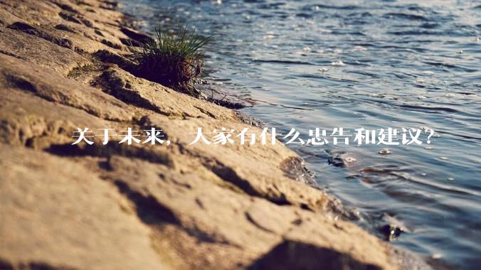 关于未来，大家有什么忠告和建议？