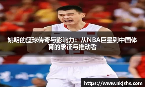 姚明的篮球传奇与影响力：从NBA巨星到中国体育的象征与推动者