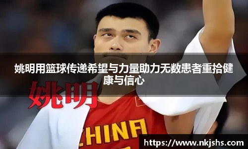 姚明用篮球传递希望与力量助力无数患者重拾健康与信心