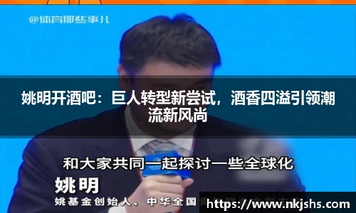 姚明开酒吧：巨人转型新尝试，酒香四溢引领潮流新风尚