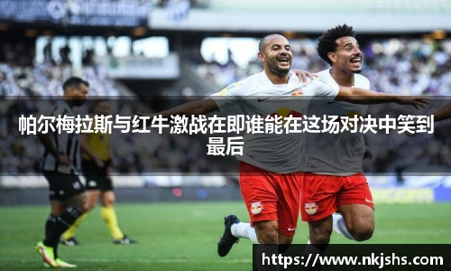 帕尔梅拉斯与红牛激战在即谁能在这场对决中笑到最后