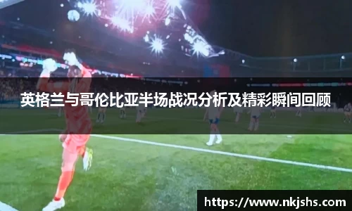 英格兰与哥伦比亚半场战况分析及精彩瞬间回顾