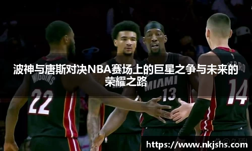 波神与唐斯对决NBA赛场上的巨星之争与未来的荣耀之路