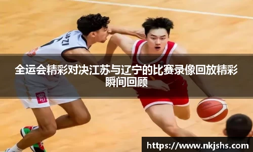 beats365全运会精彩对决江苏与辽宁的比赛录像回放精彩瞬间回顾
