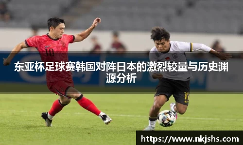 东亚杯足球赛韩国对阵日本的激烈较量与历史渊源分析