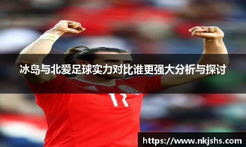 beats365冰岛与北爱足球实力对比谁更强大分析与探讨
